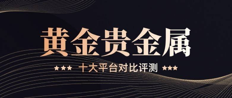 黄金贵金属交易平台：新手必知的十大平台对比评测